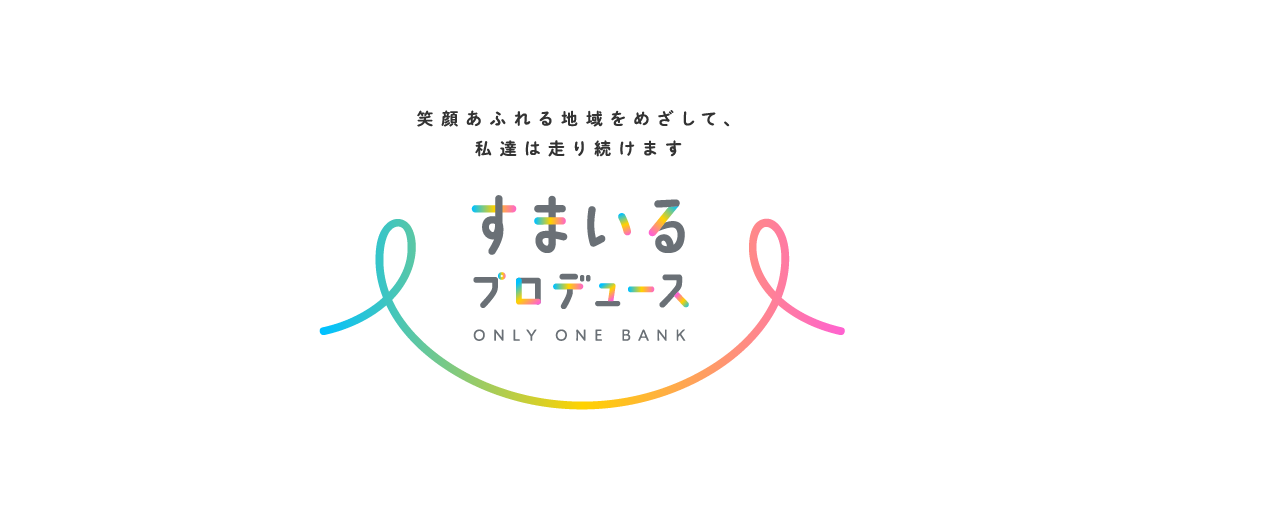 笑顔あふれる地域をめざして、私達は走り続けます すまいるプロデュース ONLY ONE BANK