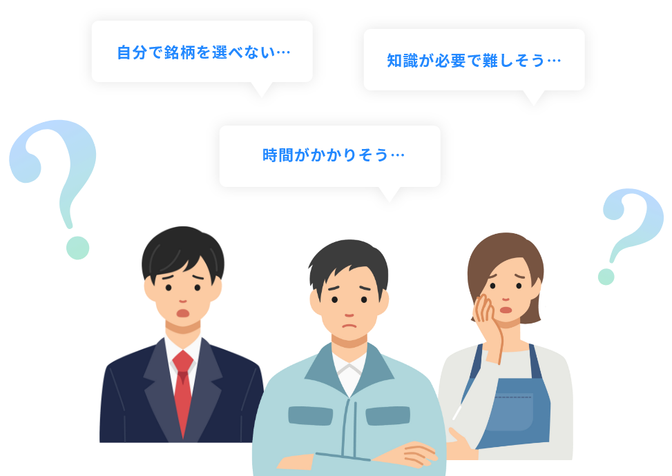 自分で銘柄を選べない… 知識が必要で難しそう… 時間がかかりそう…