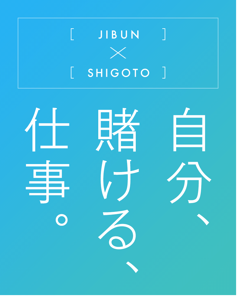 JIBUN×SHIGOTO 自分、賭ける、仕事。